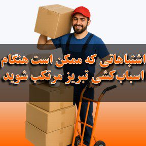 اشتباهات رایج هنگام اسباب کشی در تبریز